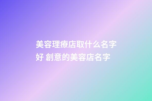 美容理療店取什么名字好 創意的美容店名字-第1張-店鋪起名-玄機派